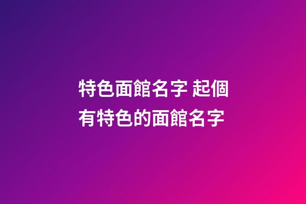 特色面館名字 起個有特色的面館名字-第1張-店鋪起名-玄機派